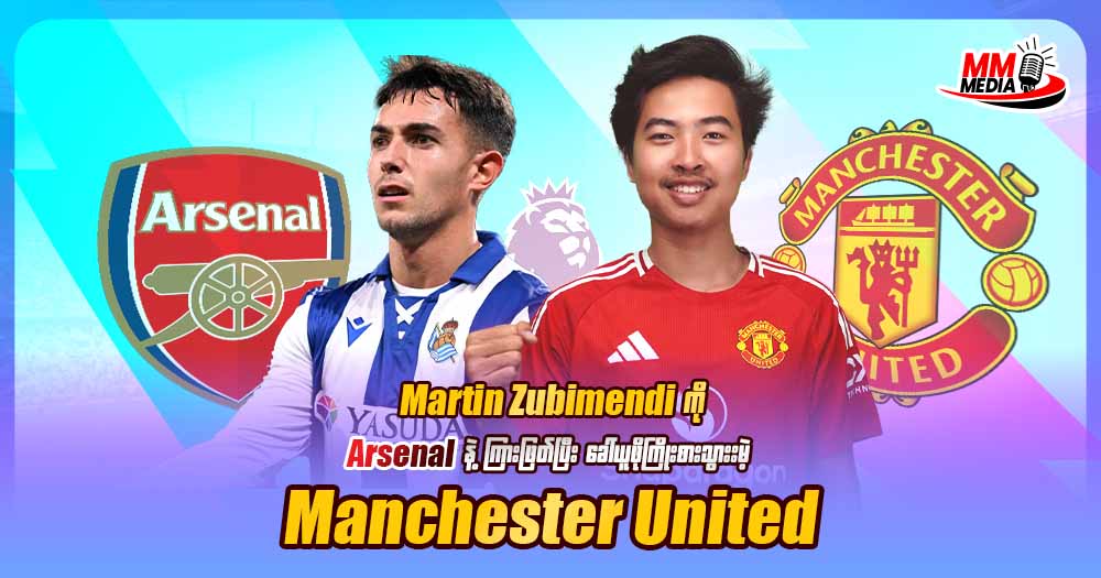 Martin Zubimendi ကို Arsenal နဲ့ကြားကဖြတ်ပြီးခေါ်ယူဖို့ကြိုးစားသွားမဲ့ Manchester United